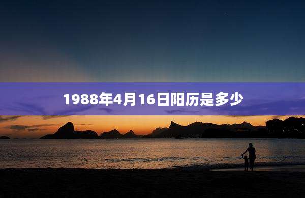 1988年4月16日阳历是多少