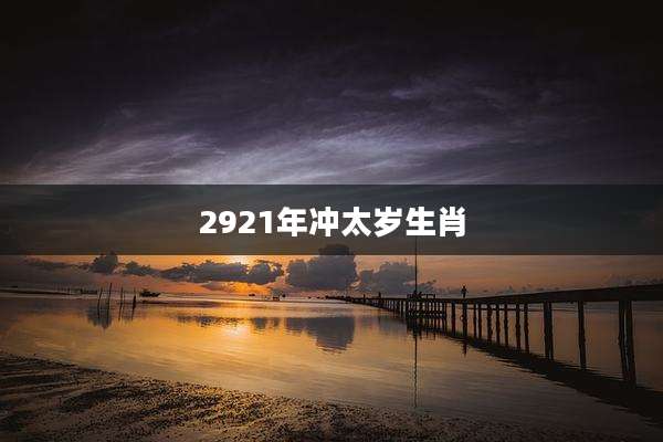 2921年冲太岁生肖