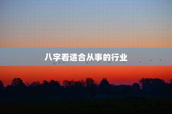 八字看适合从事的行业