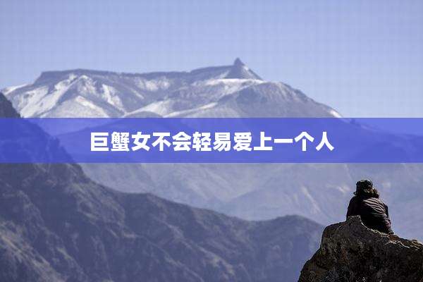 巨蟹女不会轻易爱上一个人