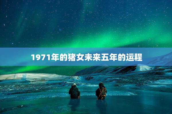 1971年的猪女未来五年的运程