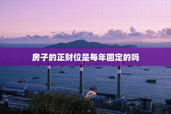 房子的正财位是每年固定的吗