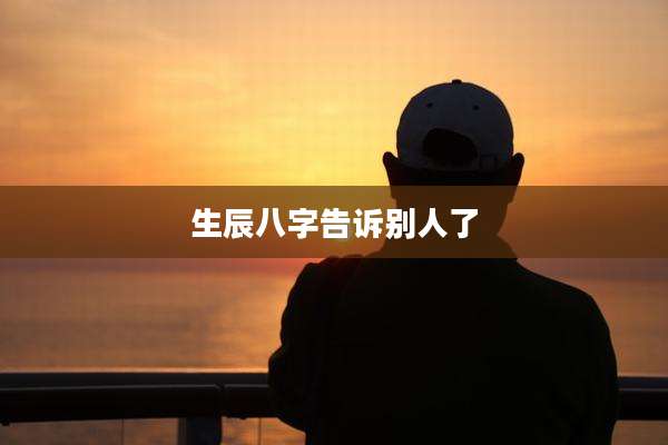 生辰八字告诉别人了