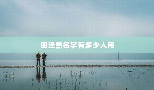 田泽熙名字有多少人用