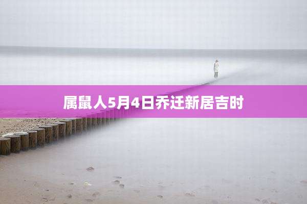 属鼠人5月4日乔迁新居吉时