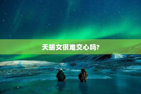 天蝎女很难交心吗?