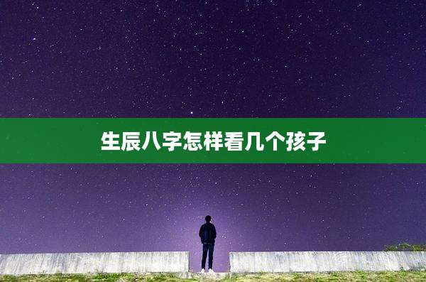 生辰八字怎样看几个孩子