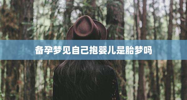 备孕梦见自己抱婴儿是胎梦吗
