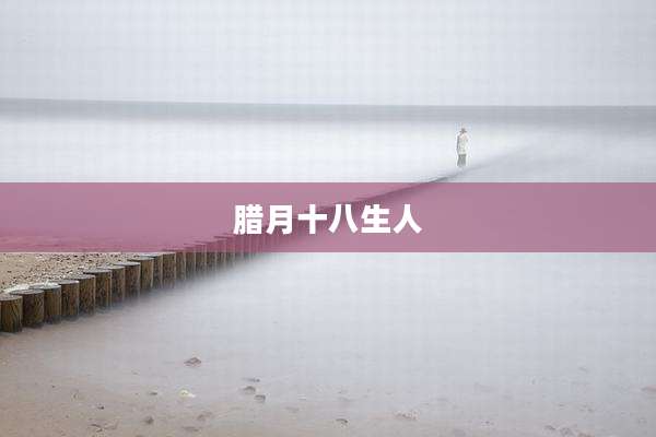 腊月十八生人