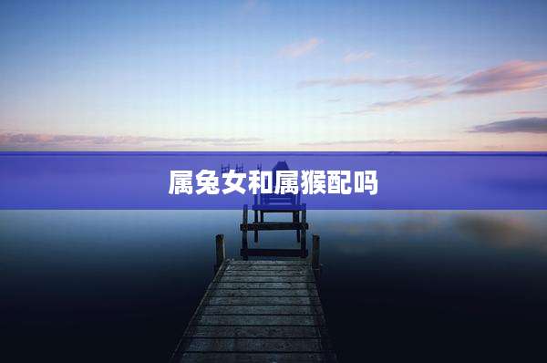 属兔女和属猴配吗