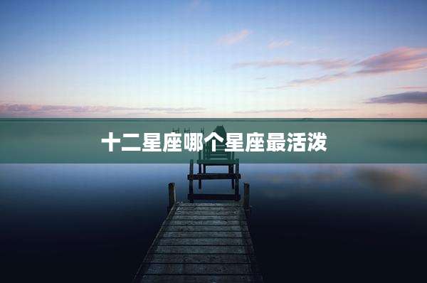 十二星座哪个星座最活泼