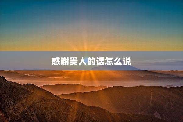 感谢贵人的话怎么说