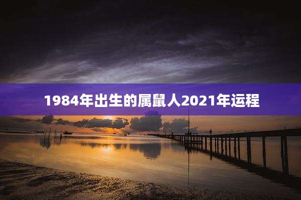 1984年出生的属鼠人2021年运程