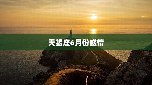 天蝎座6月份感情