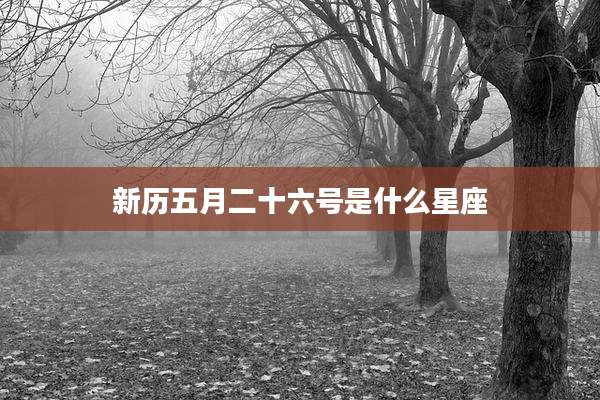 新历五月二十六号是什么星座