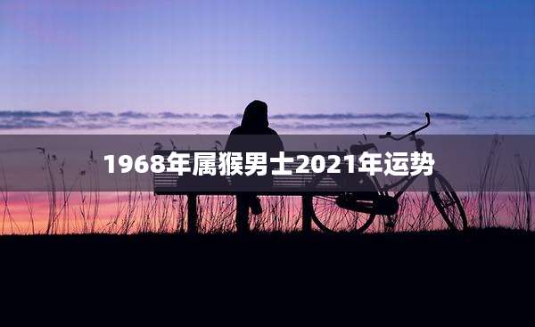 1968年属猴男士2021年运势