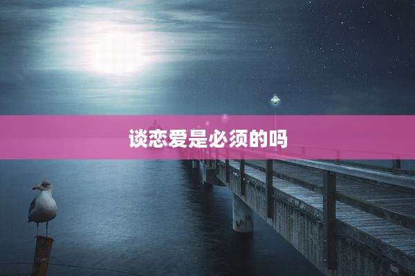 谈恋爱是必须的吗