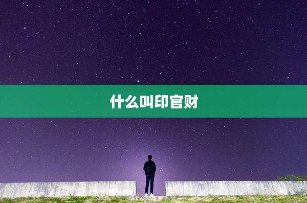 什么叫印官财
