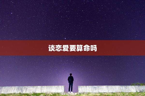 谈恋爱要算命吗