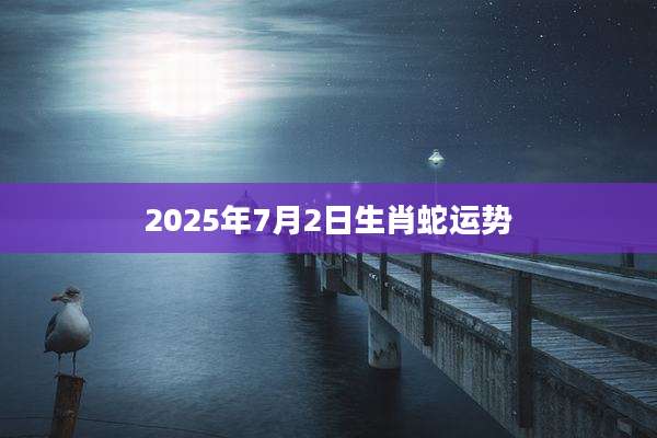 2025年7月2日生肖蛇运势