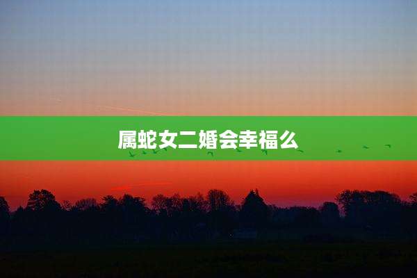 属蛇女二婚会幸福么