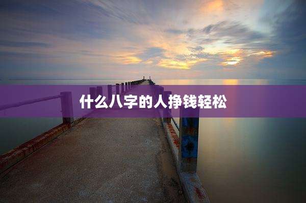 什么八字的人挣钱轻松