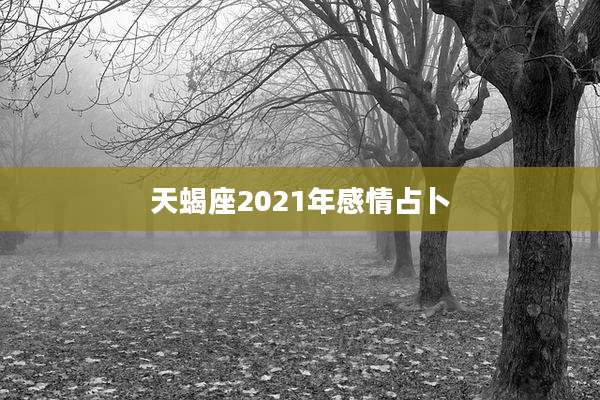 天蝎座2021年感情占卜