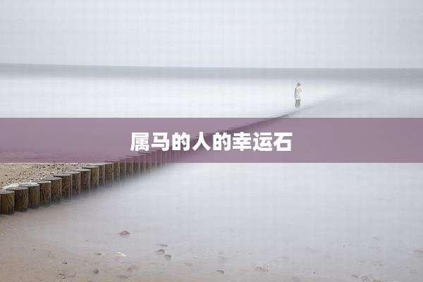 属马的人的幸运石