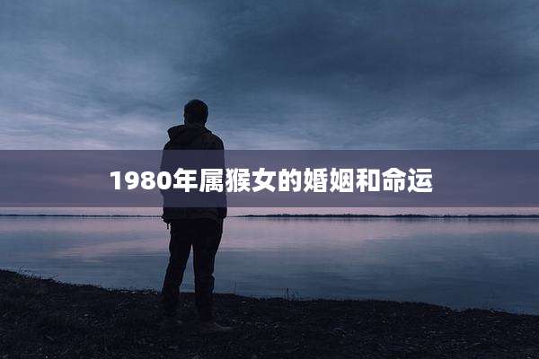 1980年属猴女的婚姻和命运