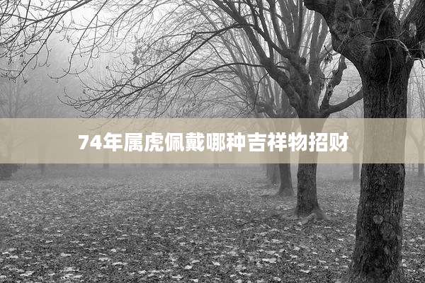 74年属虎佩戴哪种吉祥物招财