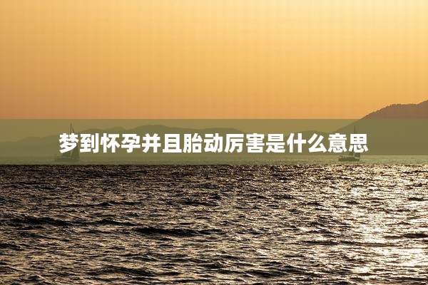 梦到怀孕并且胎动厉害是什么意思