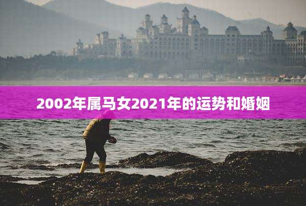 2002年属马女2021年的运势和婚姻