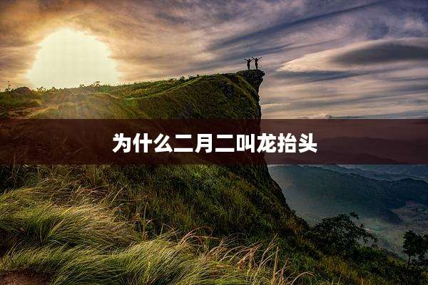 为什么二月二叫龙抬头