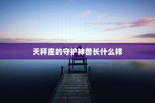 天秤座的守护神兽长什么样