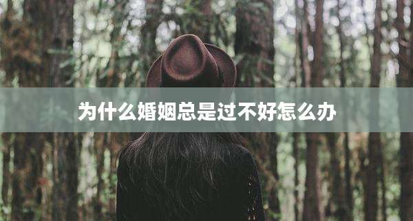 为什么婚姻总是过不好怎么办