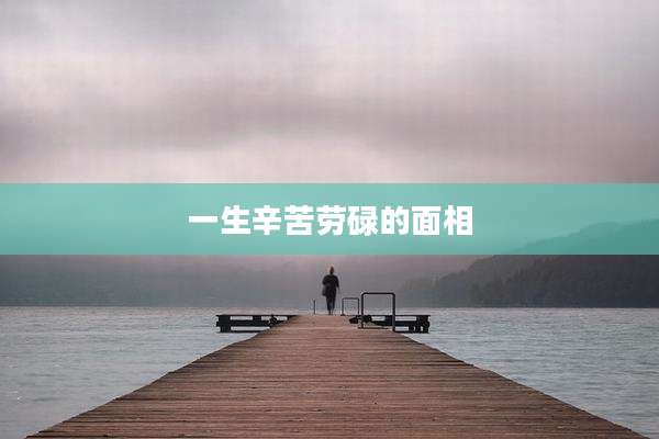 一生辛苦劳碌的面相