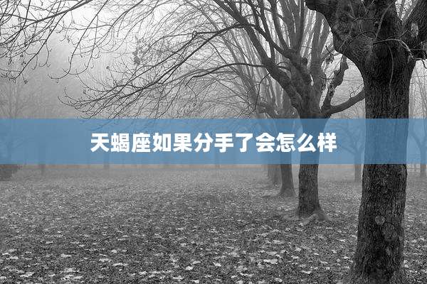 天蝎座如果分手了会怎么样