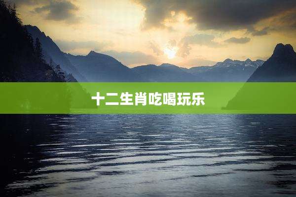 十二生肖吃喝玩乐