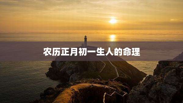 农历正月初一生人的命理