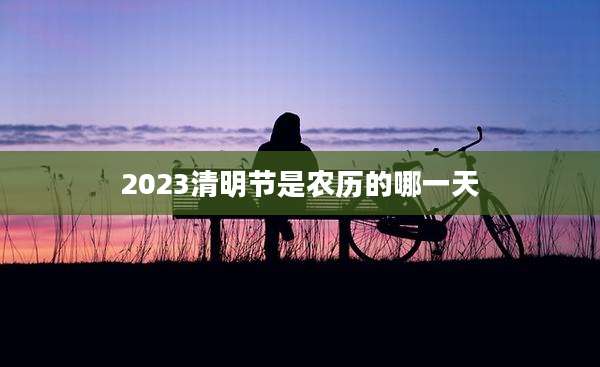 2023清明节是农历的哪一天