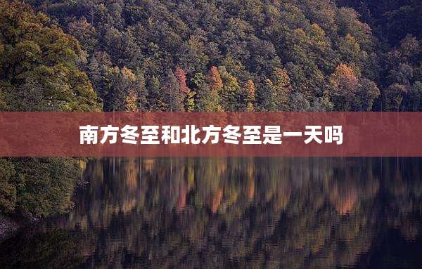 南方冬至和北方冬至是一天吗