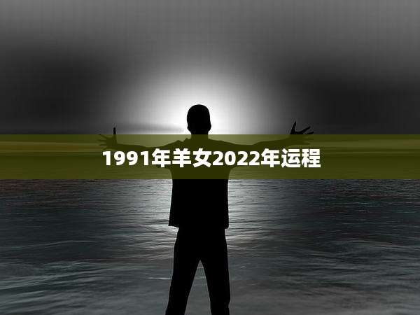 1991年羊女2022年运程