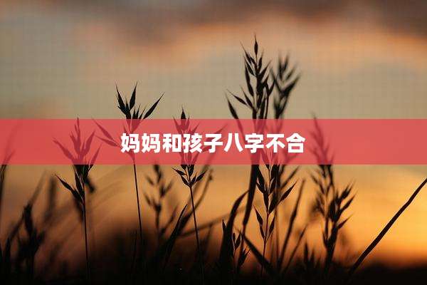 妈妈和孩子八字不合