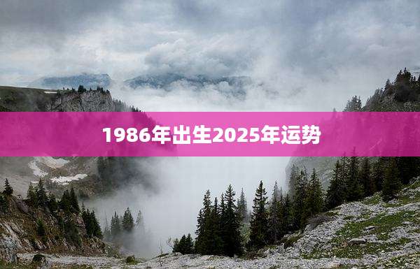 1986年出生2025年运势