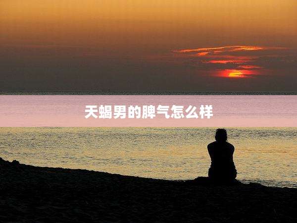 天蝎男的脾气怎么样