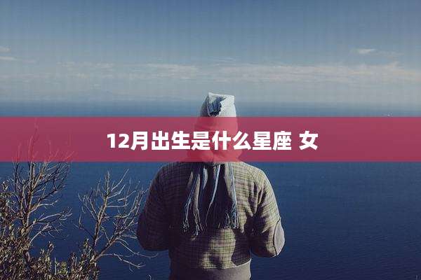 12月出生是什么星座 女