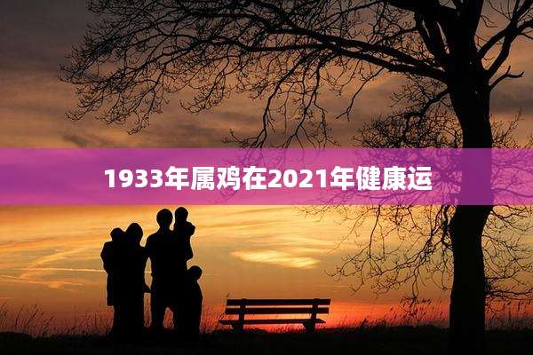 1933年属鸡在2021年健康运