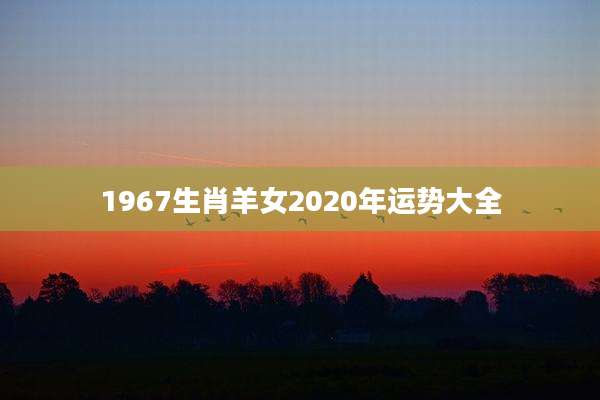 1967生肖羊女2020年运势大全