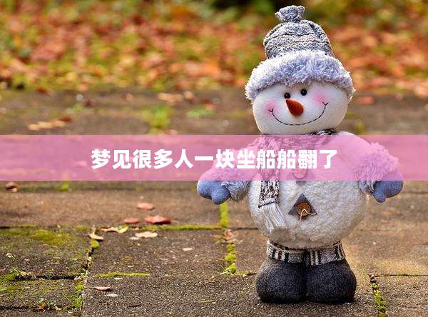 梦见很多人一块坐船船翻了