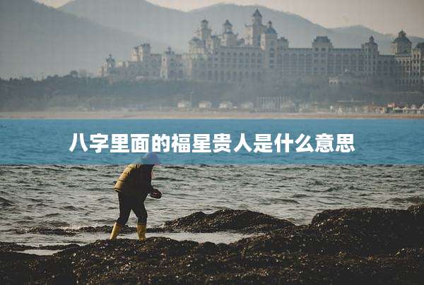 八字里面的福星贵人是什么意思